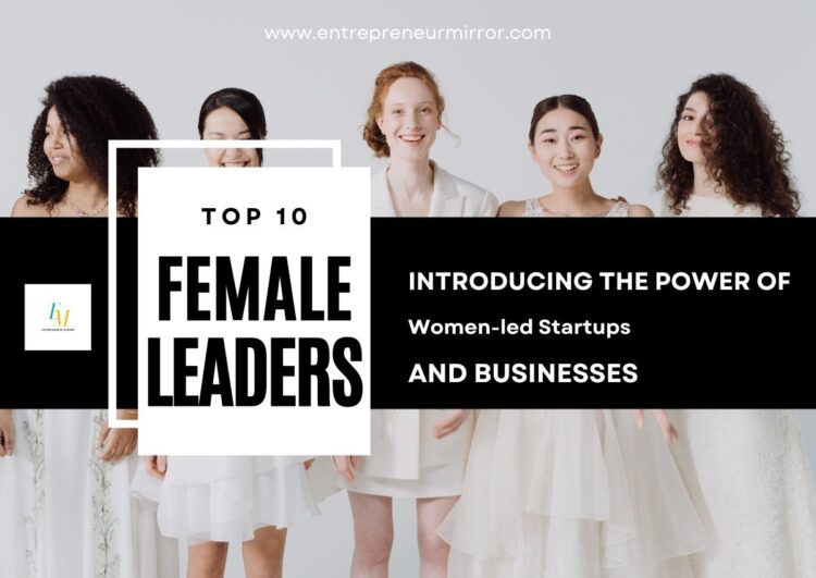 Top 10 Female Leaders: Introducing The Power of Women-led Startups and Businesses