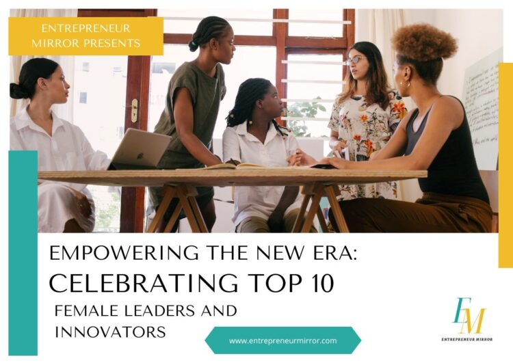 Empowering the New Era: Celebrating Top 10 Female Leaders and Innovators