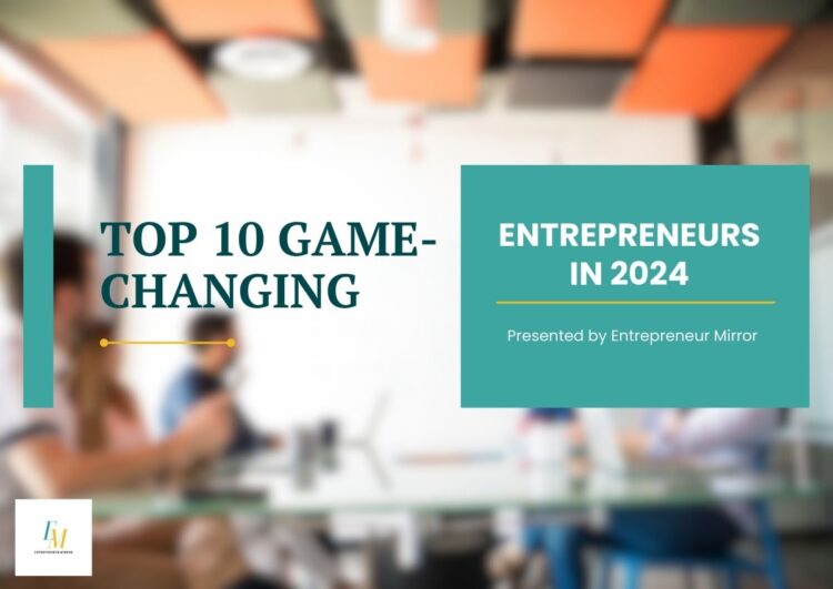TOP 10 GAME-CHANGING ENTREPRENEURS IN 2024