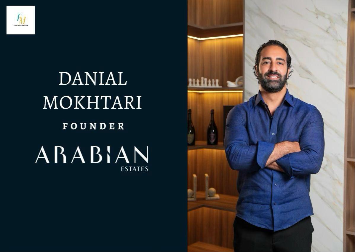 Turning Vision Into Reality In Dubai Real Estate Market: Danial Mokhtari As The Founder Of Arabian Estates