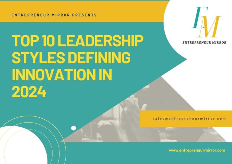 Top 10 Leadership Styles Defining Innovation in 2024