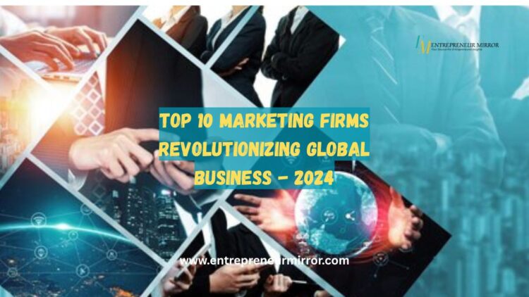 Top 10 Marketing Firms Revolutionizing Global Business - 2024